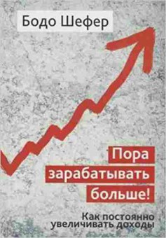 Книга Шефер Б. Пора зарабатывать больше! Как постоянно увеличивать доходы, б-8837, Баград.рф